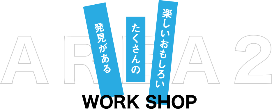 area2 workshop ワークショップ｜楽しいおもしろい　たくさんの　発見がある