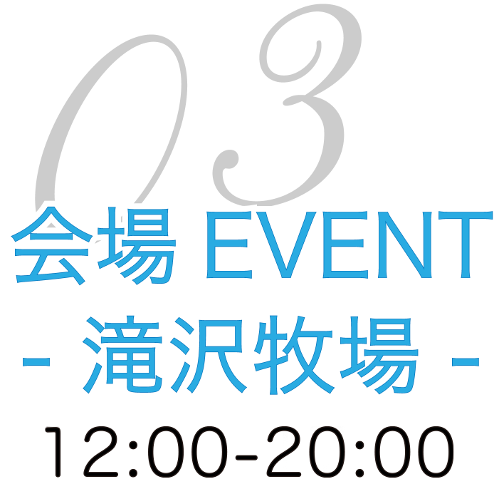 03会場EVENT ー滝沢牧場ー　12：00〜17：00