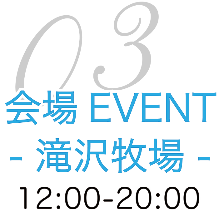 03会場EVENT ー滝沢牧場ー　12：00〜17：00